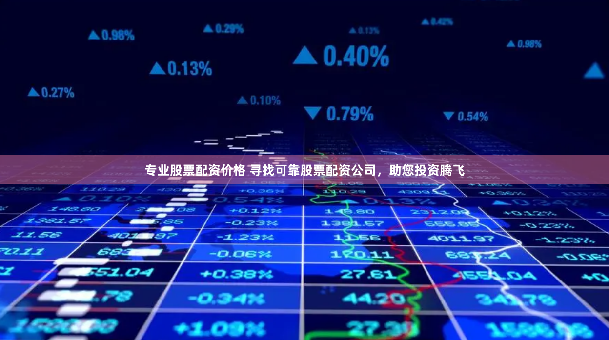 专业股票配资价格 寻找可靠股票配资公司，助您投资腾飞