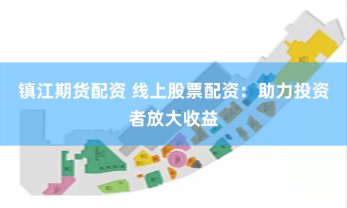 镇江期货配资 线上股票配资：助力投资者放大收益