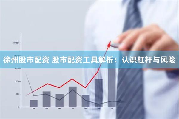 徐州股市配资 股市配资工具解析：认识杠杆与风险