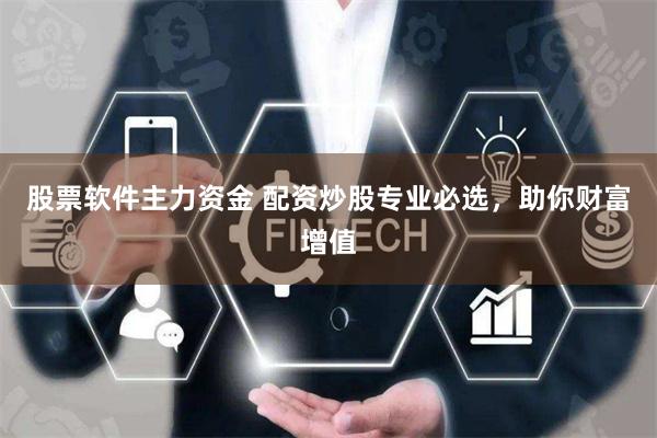 股票软件主力资金 配资炒股专业必选，助你财富增值