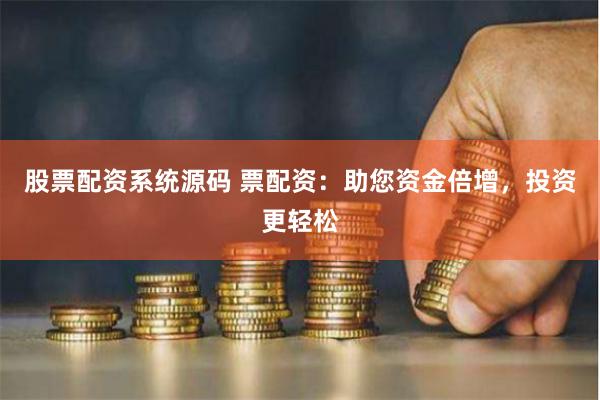 股票配资系统源码 票配资：助您资金倍增，投资更轻松