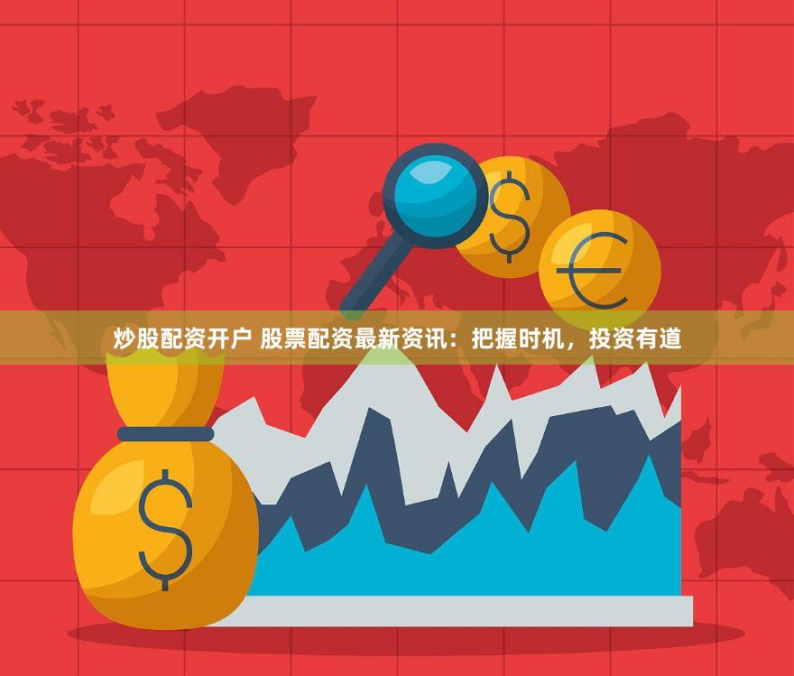 炒股配资开户 股票配资最新资讯：把握时机，投资有道