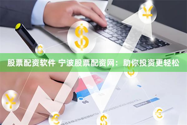 股票配资软件 宁波股票配资网：助你投资更轻松