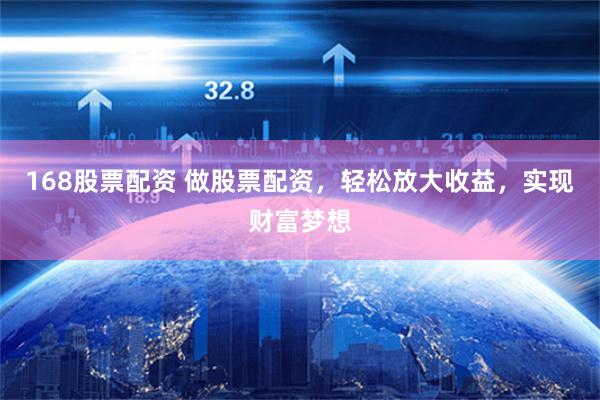 168股票配资 做股票配资，轻松放大收益，实现财富梦想