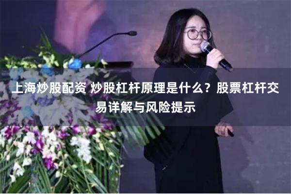 上海炒股配资 炒股杠杆原理是什么？股票杠杆交易详解与风险提示