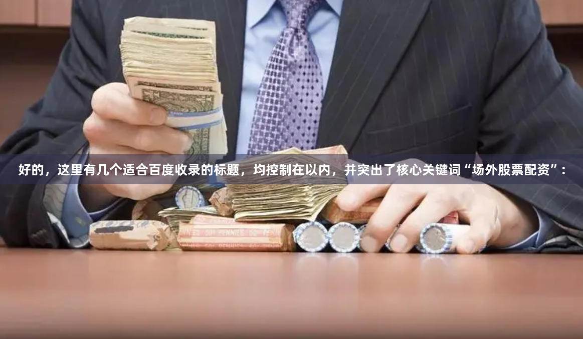 好的，这里有几个适合百度收录的标题，均控制在以内，并突出了核心关键词“场外股票配资”：