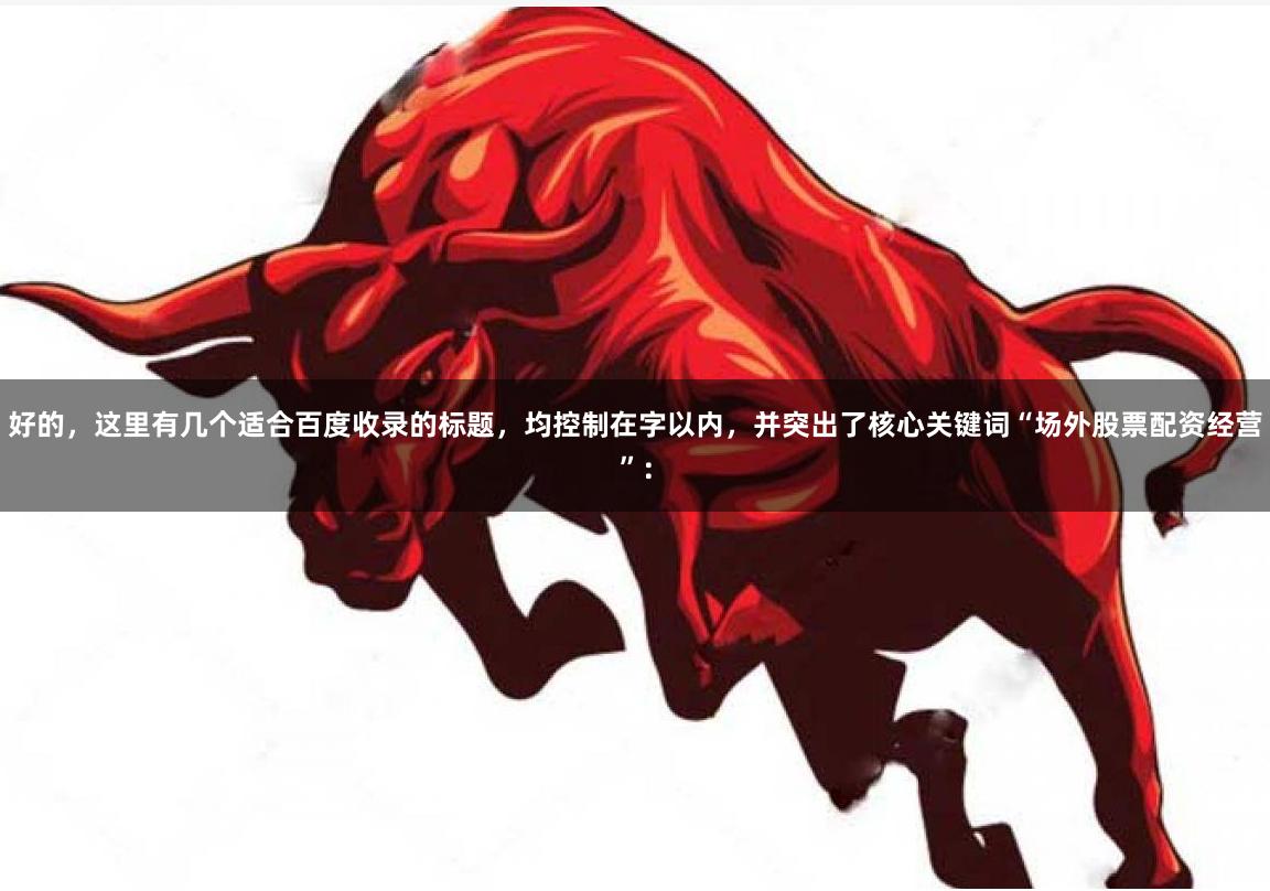 好的，这里有几个适合百度收录的标题，均控制在字以内，并突出了核心关键词“场外股票配资经营”：