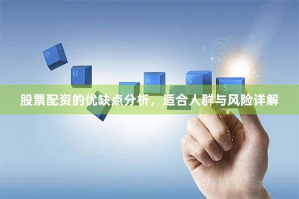股票配资的优缺点分析，适合人群与风险详解