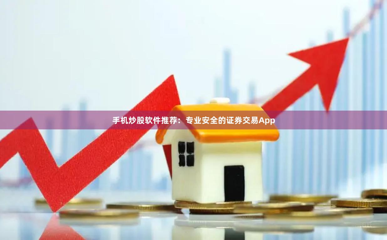 手机炒股软件推荐：专业安全的证券交易App
